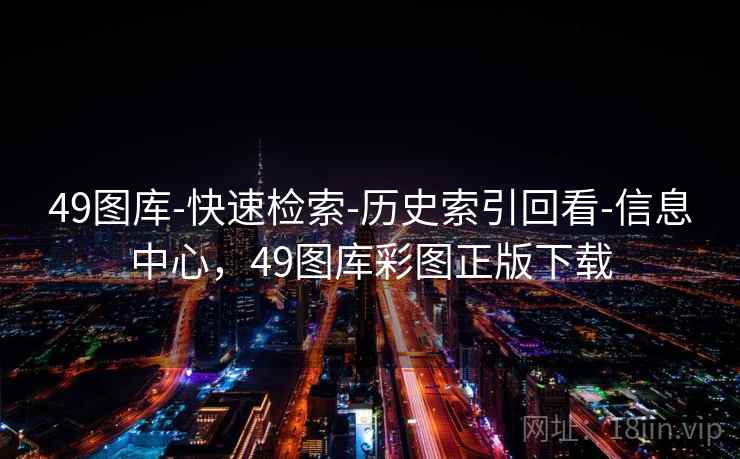 49图库-快速检索-历史索引回看-信息中心，49图库彩图正版下载