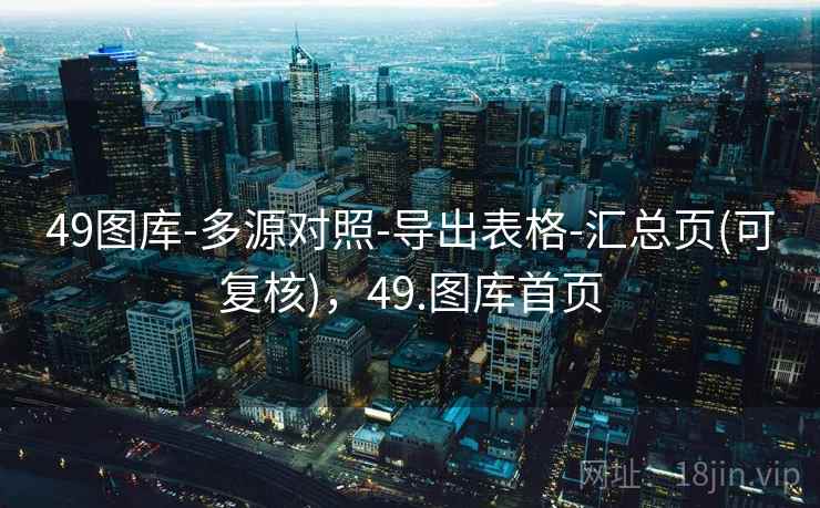 49图库-多源对照-导出表格-汇总页(可复核),49.图库首页 49图库-多源对照-导出表格-汇总页(可复核),49.图库首页