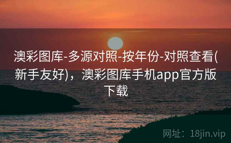 澳彩图库-多源对照-按年份-对照查看(新手友好),澳彩图库手机app官方版下载 澳彩图库-多源对照-按年份-对照查看(新手友好),澳彩图库手机app官方版下载