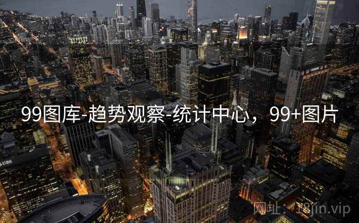 99图库-趋势观察-统计中心,99+图片