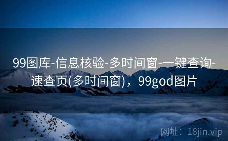 99图库-信息核验-多时间窗-一键查询-速查页(多时间窗),99god图片